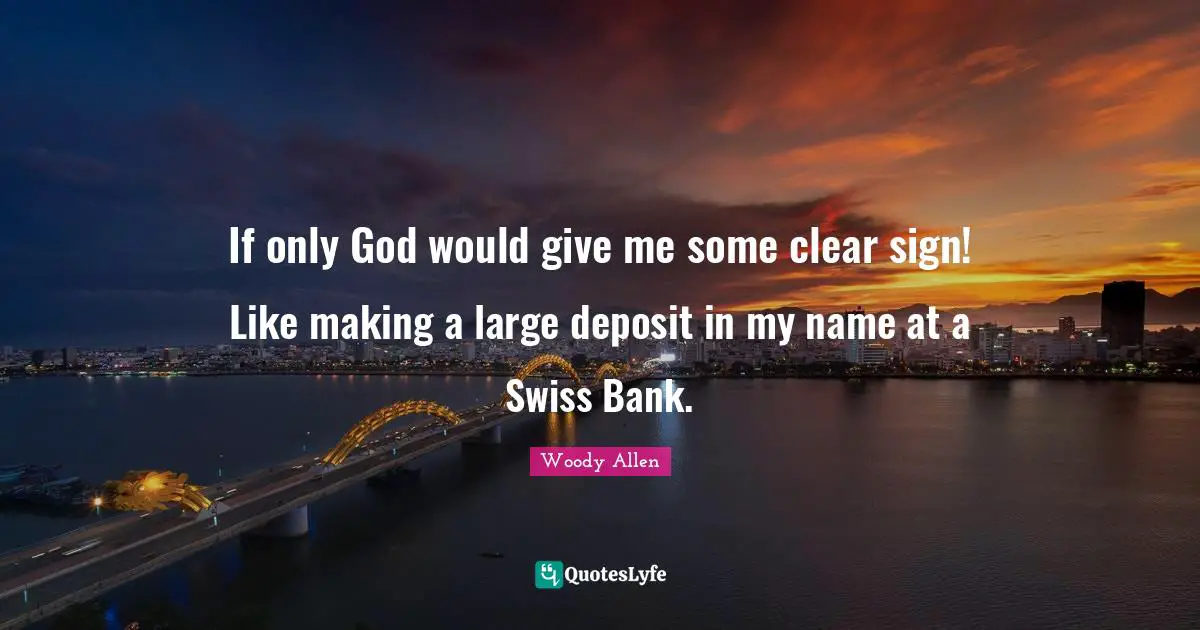 Woody Allen Quotes: "If only God would give me some clear sign! Like making a large deposit in my name at a Swiss Bank."