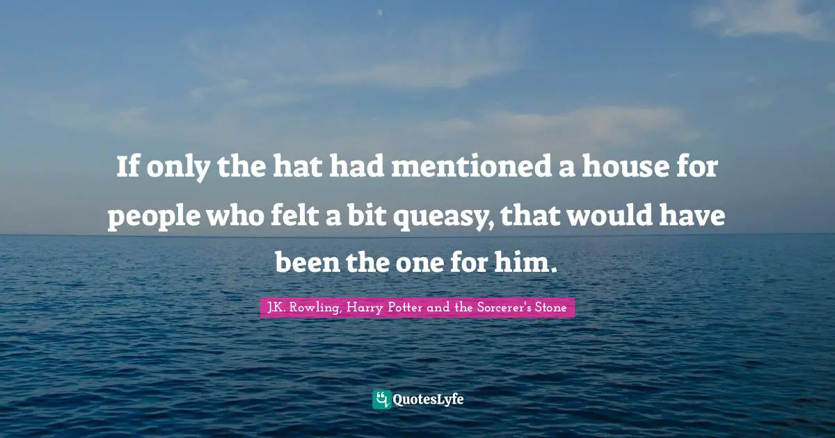 J.K. Rowling, Harry Potter And The Sorcerer's Stone Quotes: "If only the hat had mentioned a house for people who felt a bit queasy, that would have been the one for him."