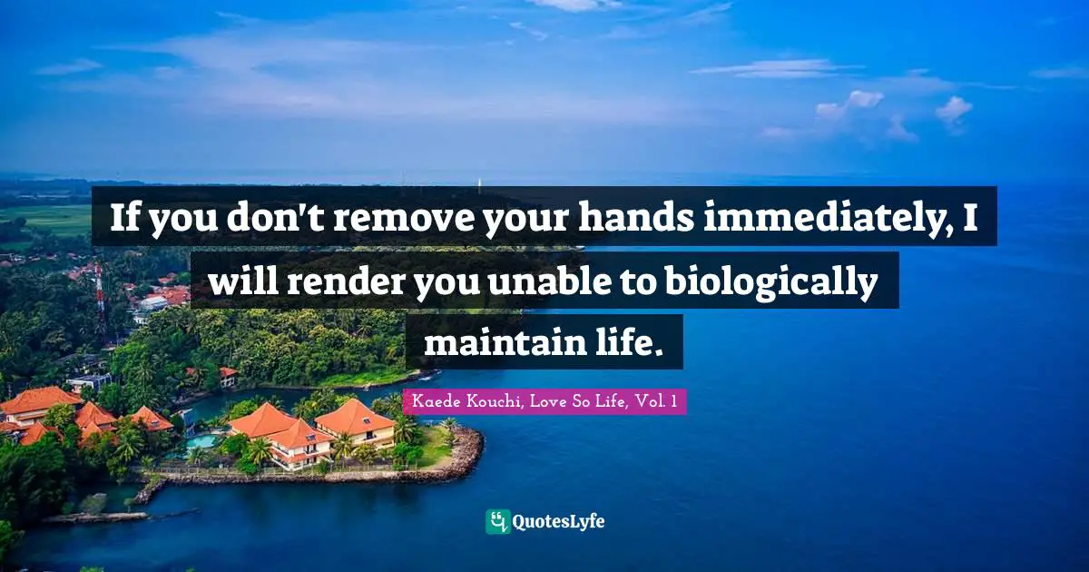 If you don't remove your hands immediately, I will render you unable to biologically maintain life.