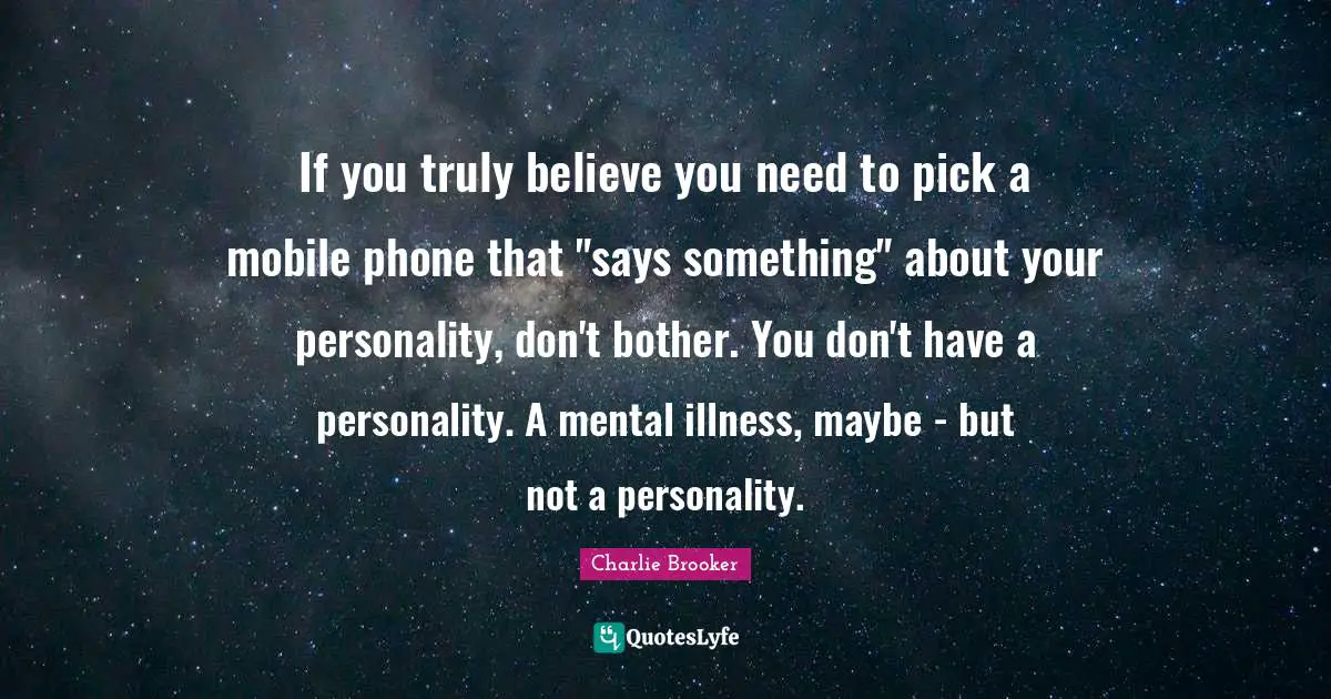 If you truly believe you need to pick a mobile phone that "says something" about your personality, don't bother. You don't have a personality. A mental illness, maybe - but not a personality.