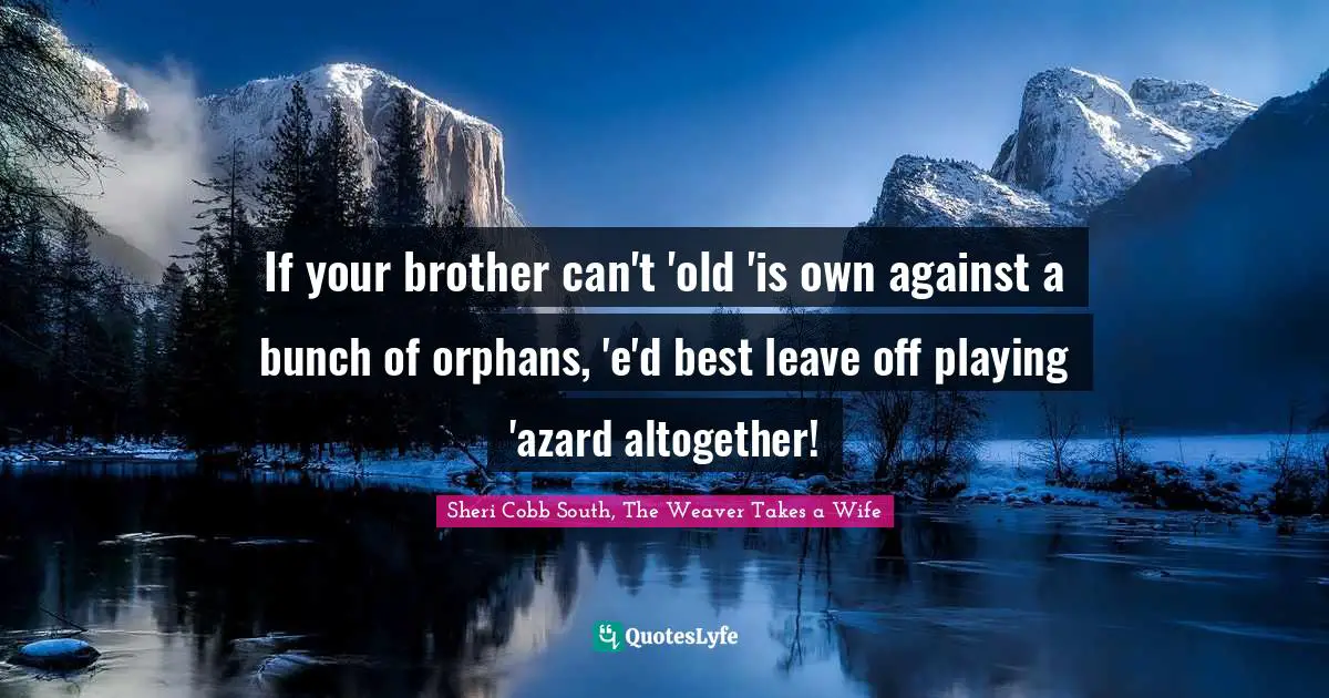 If your brother can't 'old 'is own against a bunch of orphans, 'e'd best leave off playing 'azard altogether!