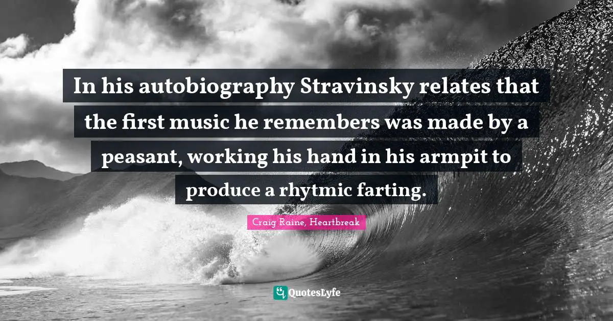In his autobiography Stravinsky relates that the first music he remembers was made by a peasant, working his hand in his armpit to produce a rhytmic farting.