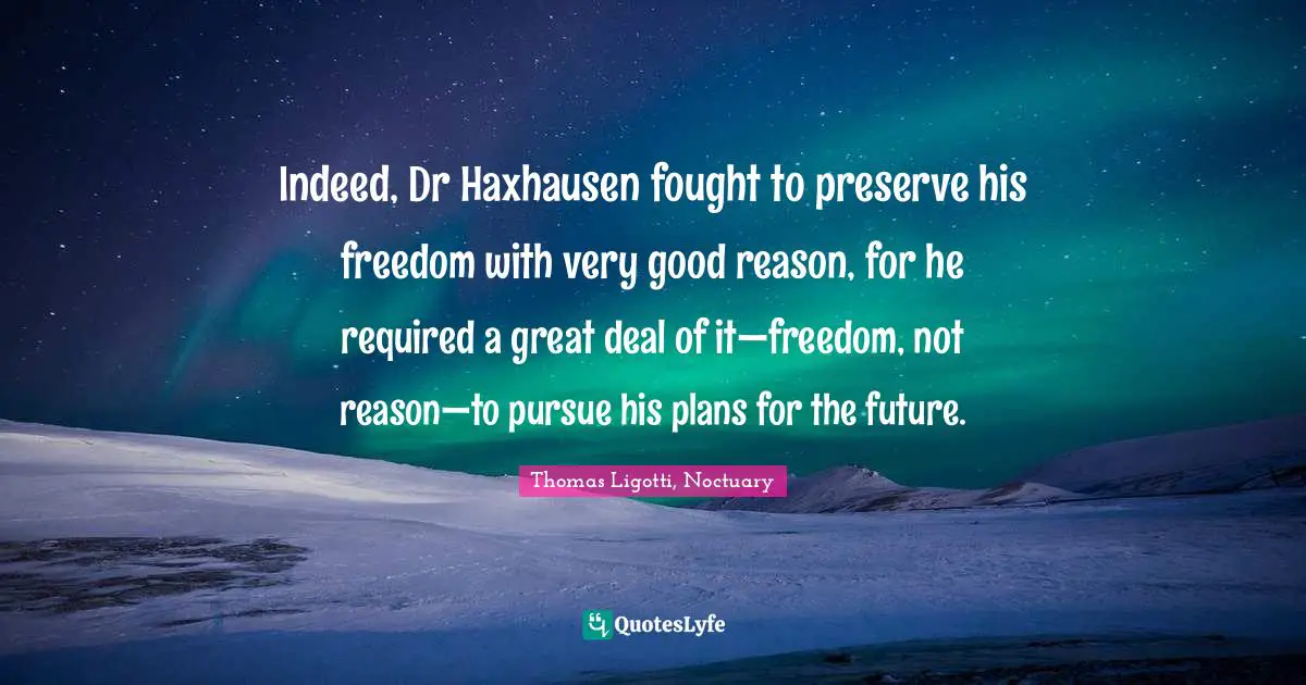 Indeed, Dr Haxhausen fought to preserve his freedom with very good reason, for he required a great deal of it—freedom, not reason—to pursue his plans for the future.