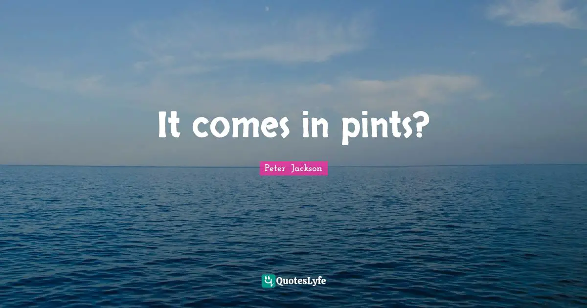 Peter Jackson Quotes: It comes in pints?