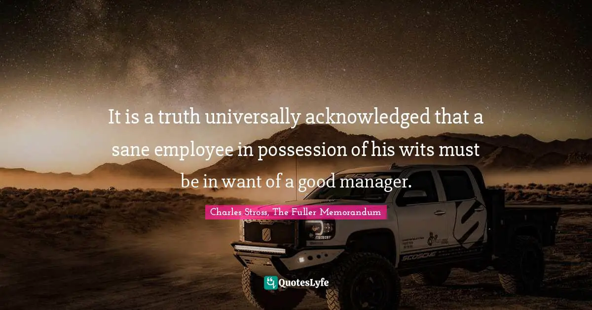 Charles Stross, The Fuller Memorandum Quotes: It is a truth universally acknowledged that a sane employee in possession of his wits must be in want of a good manager.