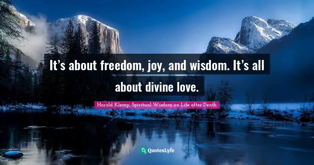 It’s about freedom, joy, and wisdom. It’s all about divine love.