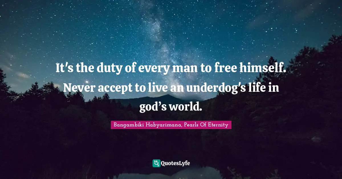 Free Spirit Quotes: "It's the duty of every man to free himself. Never accept to live an underdog's life in god’s world."