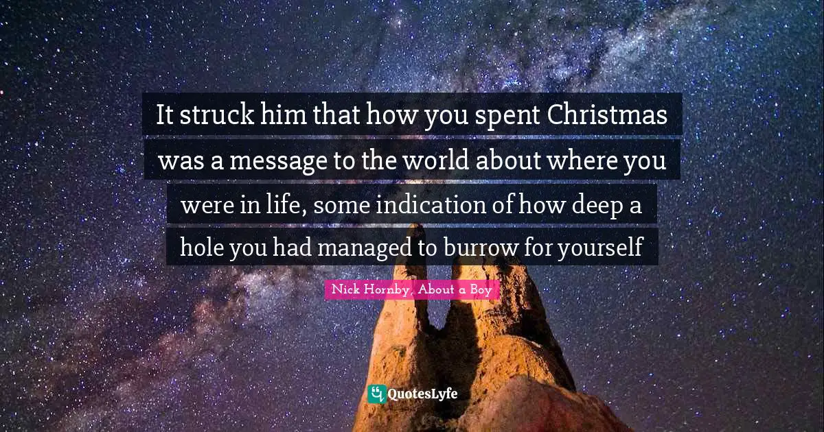 It struck him that how you spent Christmas was a message to the world about where you were in life, some indication of how deep a hole you had managed to burrow for yourself