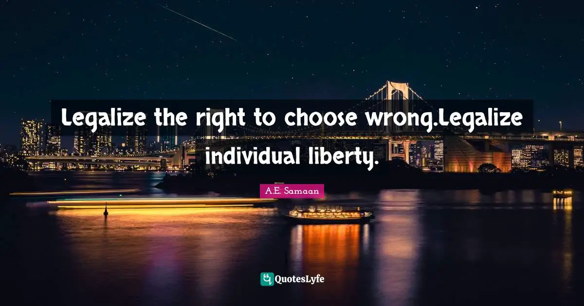 Legalize the right to choose wrong.Legalize individual liberty.