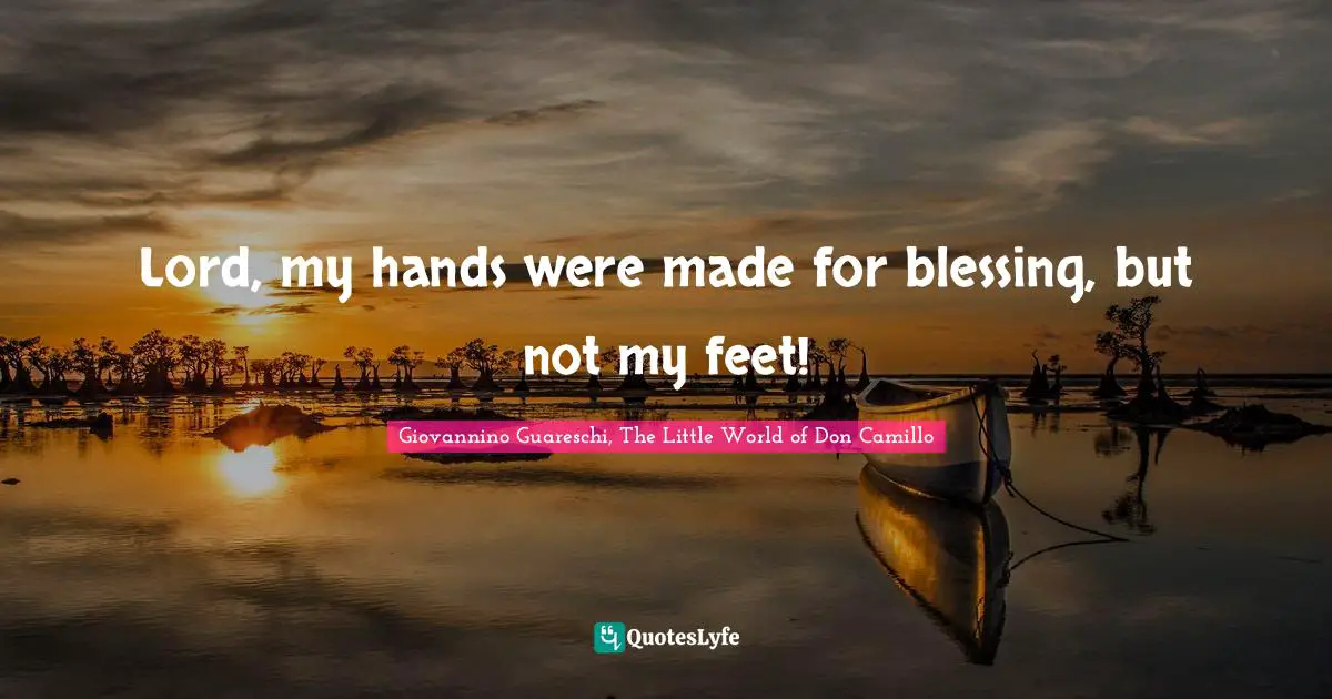Lord, my hands were made for blessing, but not my feet!