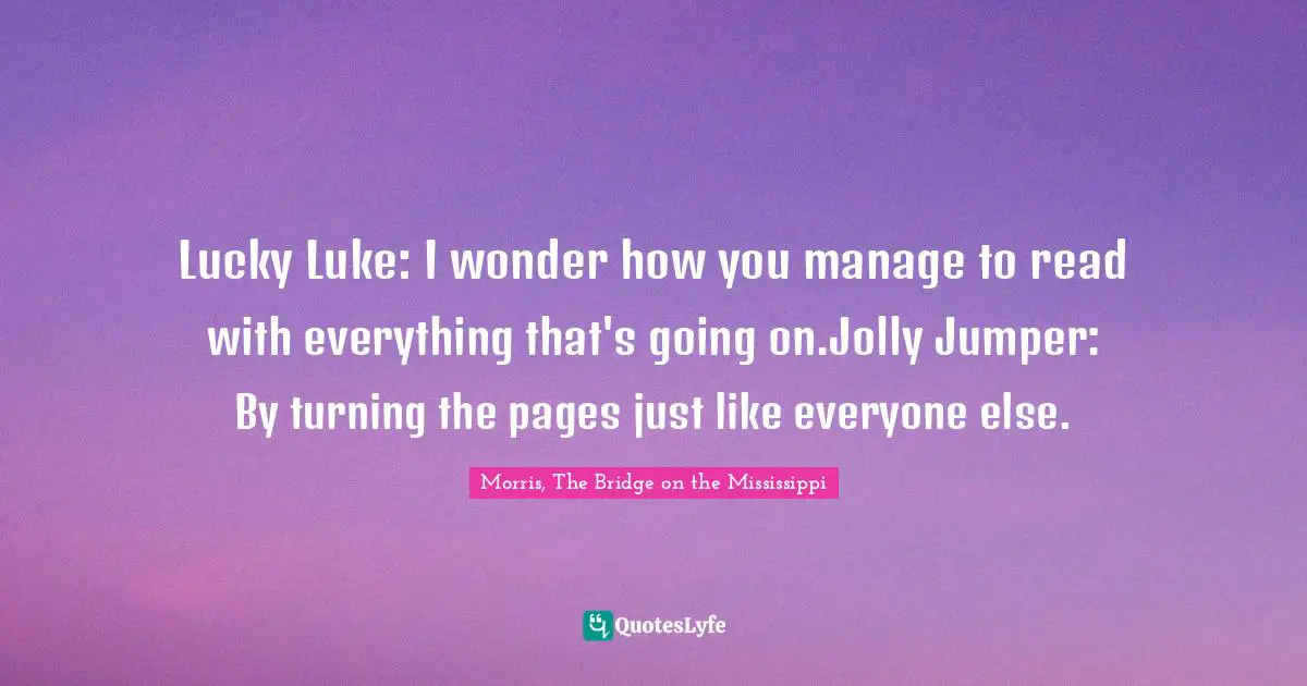 Lucky Luke: I wonder how you manage to read with everything that's going on.Jolly Jumper: By turning the pages just like everyone else.