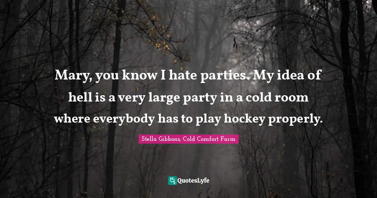 Mary, you know I hate parties. My idea of hell is a very large party in a cold room where everybody has to play hockey properly.