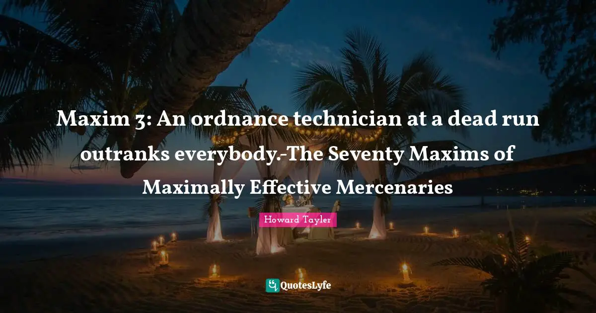 Maxim 3: An ordnance technician at a dead run outranks everybody.-The Seventy Maxims of Maximally Effective Mercenaries