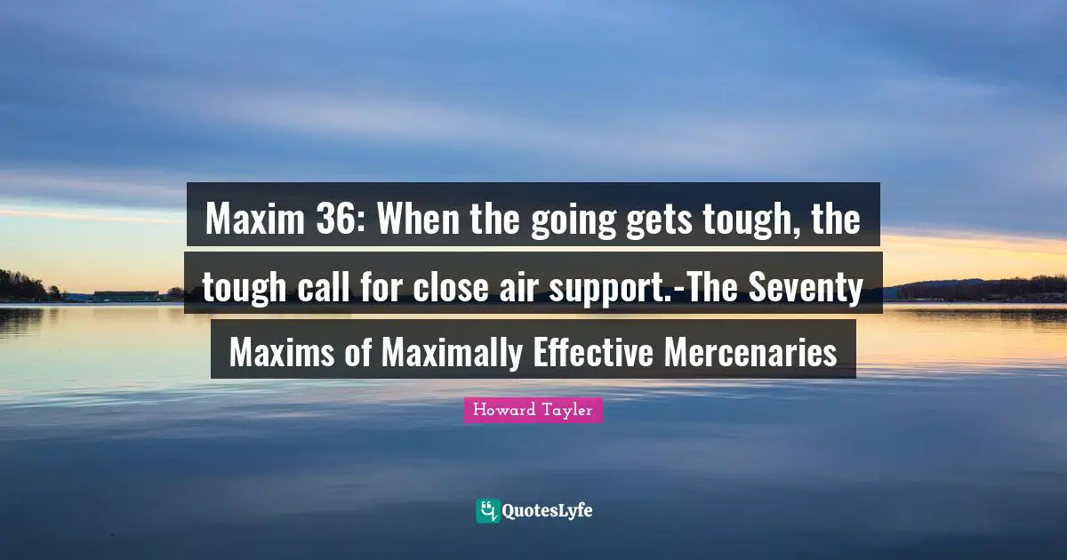 Maxim 36: When the going gets tough, the tough call for close air support.-The Seventy Maxims of Maximally Effective Mercenaries