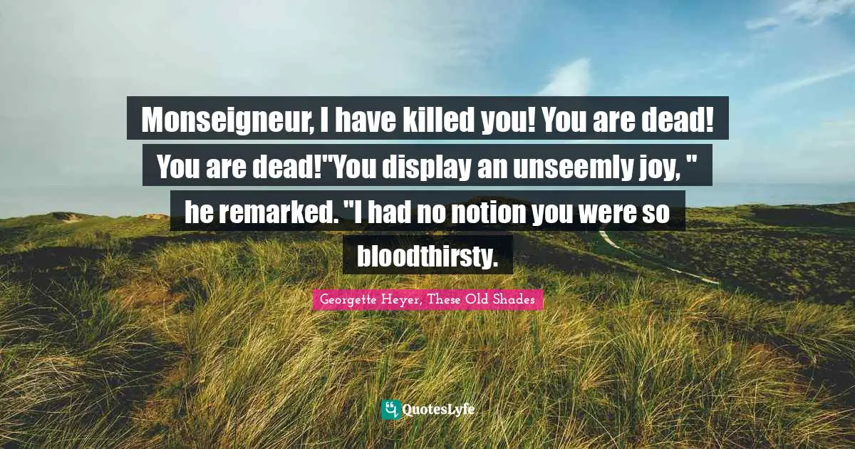 Monseigneur, I have killed you! You are dead! You are dead!"You display an unseemly joy, " he remarked. "I had no notion you were so bloodthirsty.
