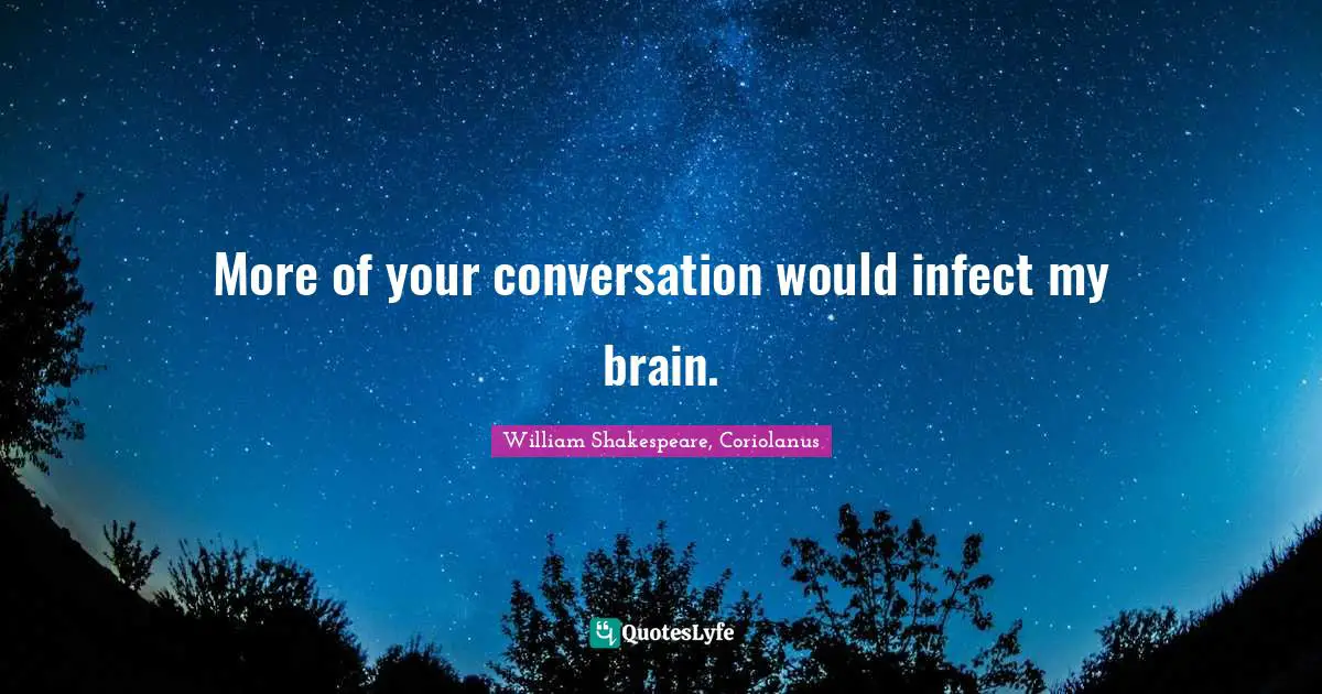 Conversation Quotes: "More of your conversation would infect my brain."