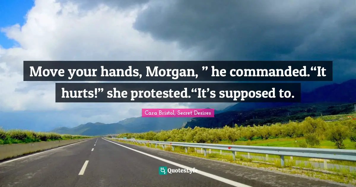 Move your hands, Morgan, ” he commanded.“It hurts!” she protested.“It’s supposed to.