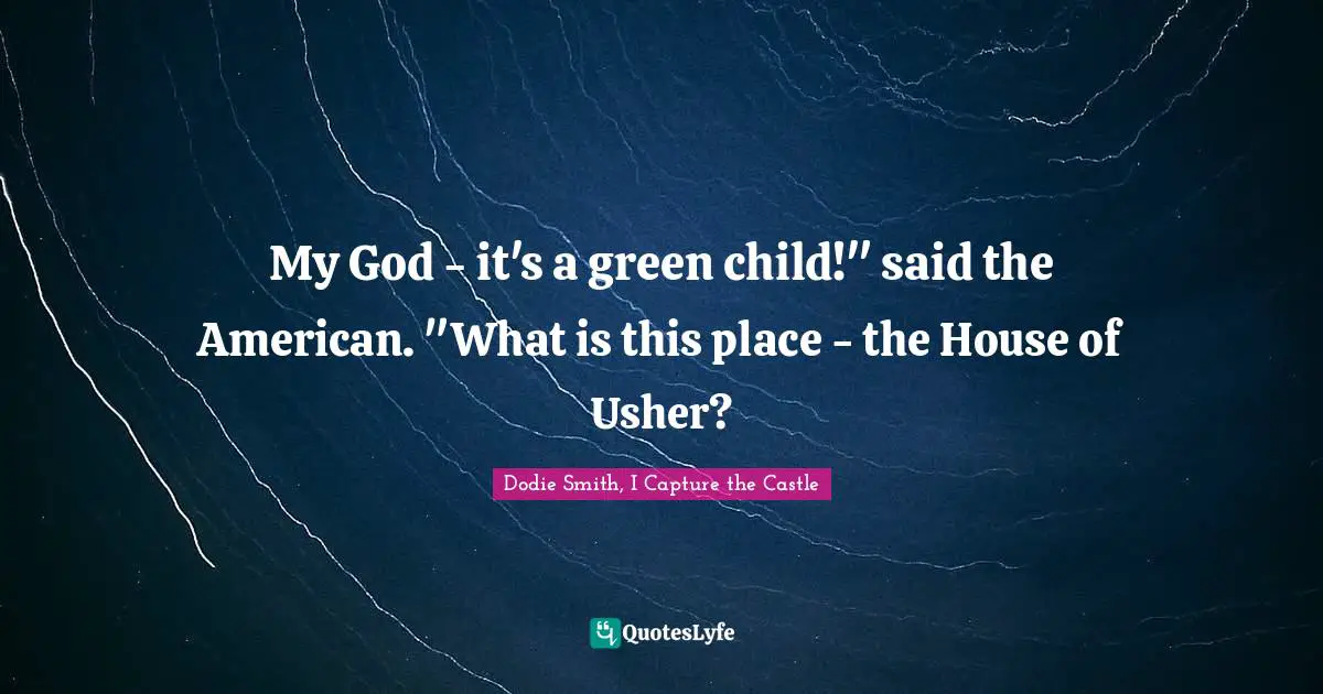 Dodie Smith Quotes: "My God - it's a green child!" said the American. "What is this place - the House of Usher?"