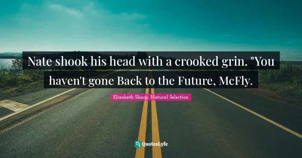 Elizabeth Sharp, Natural Selection Quotes: "Nate shook his head with a crooked grin. "You haven't gone Back to the Future, McFly."