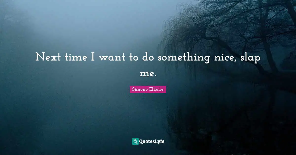 Next time I want to do something nice, slap me.