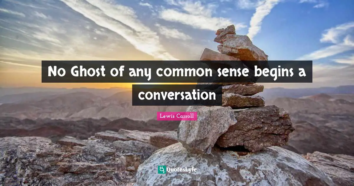 Lewis Carroll Quotes: No Ghost of any common sense begins a conversation