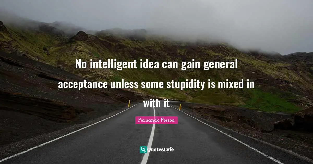 No intelligent idea can gain general acceptance unless some stupidity is mixed in with it