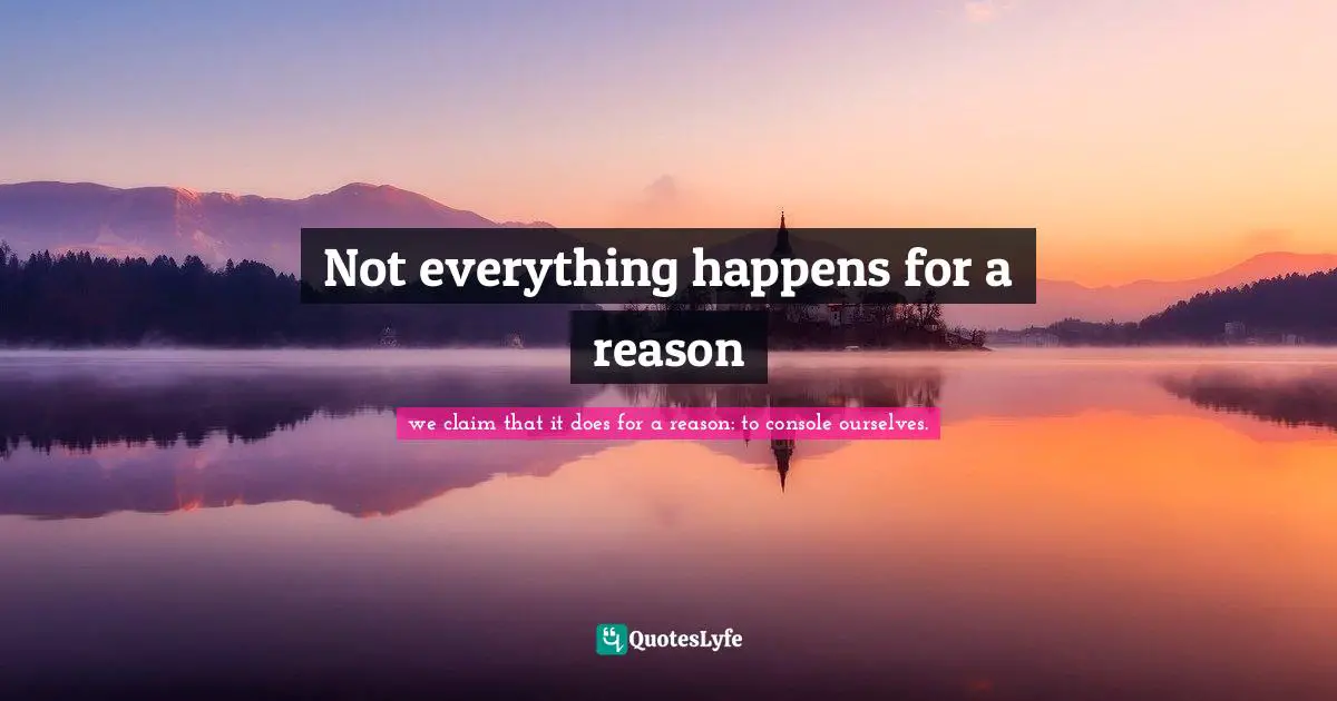 Not everything happens for a reason