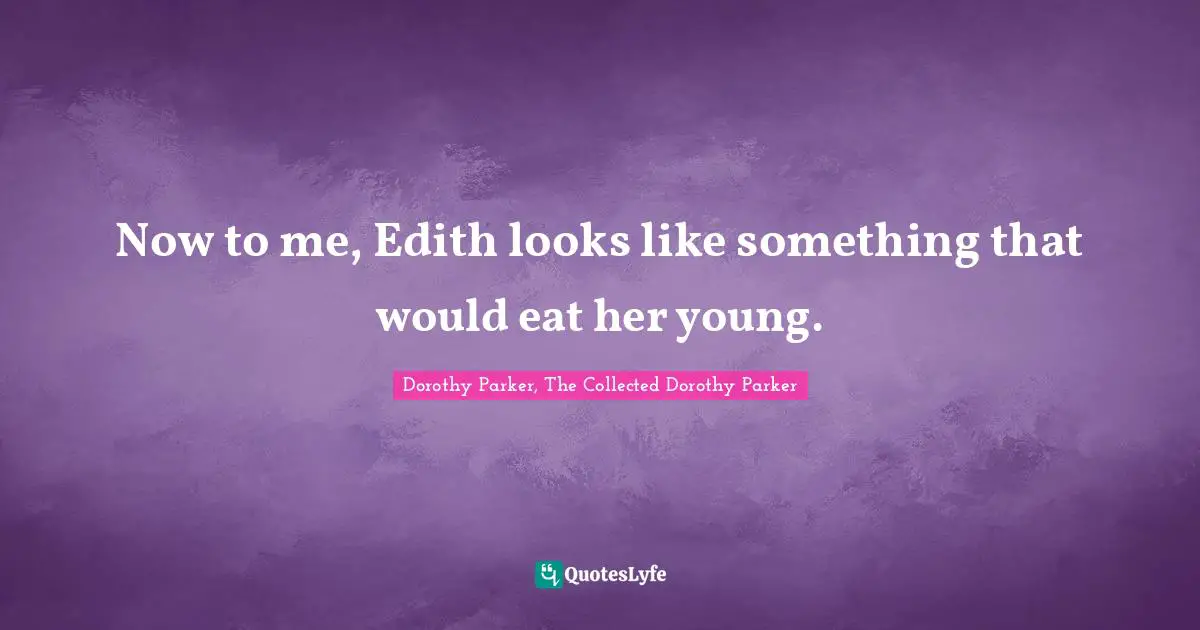 Now to me, Edith looks like something that would eat her young.