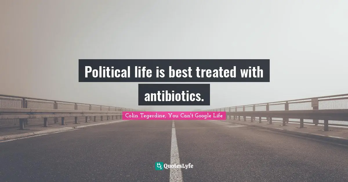 Political life is best treated with antibiotics.