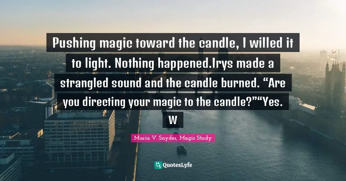 Pushing magic toward the candle, I willed it to light. Nothing happened.Irys made a strangled sound and the candle burned. “Are you directing your magic to the candle?”“Yes. W