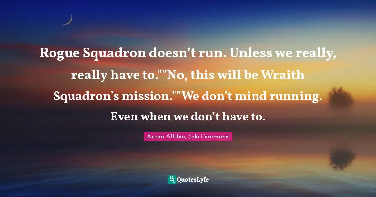 Rogue Squadron doesn’t run. Unless we really, really have to.""No, this will be Wraith Squadron’s mission.""We don’t mind running. Even when we don’t have to.