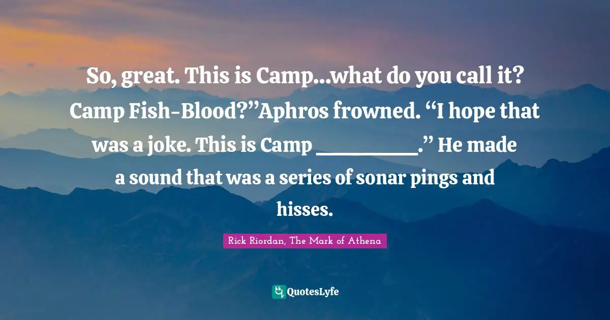 So, great. This is Camp…what do you call it? Camp Fish-Blood?”Aphros frowned. “I hope that was a joke. This is Camp __________.” He made a sound that was a series of sonar pings and hisses.