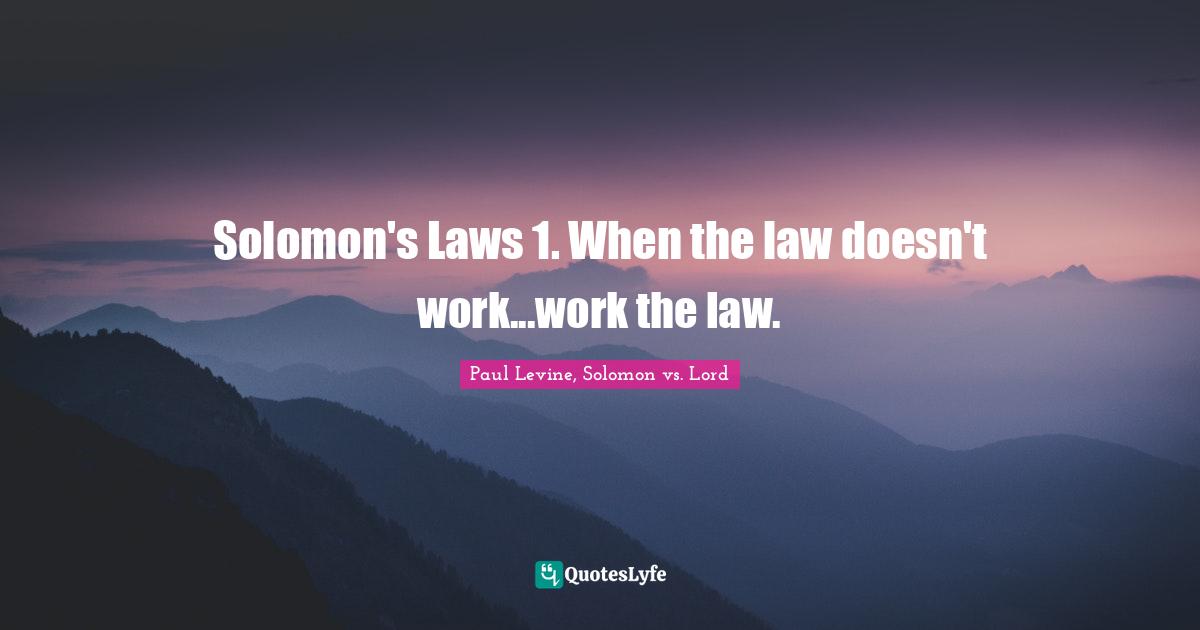 Solomon's Laws 1. When the law doesn't work...work the law.
