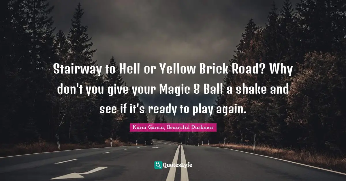 Stairway to Hell or Yellow Brick Road? Why don't you give your Magic 8 Ball a shake and see if it's ready to play again.