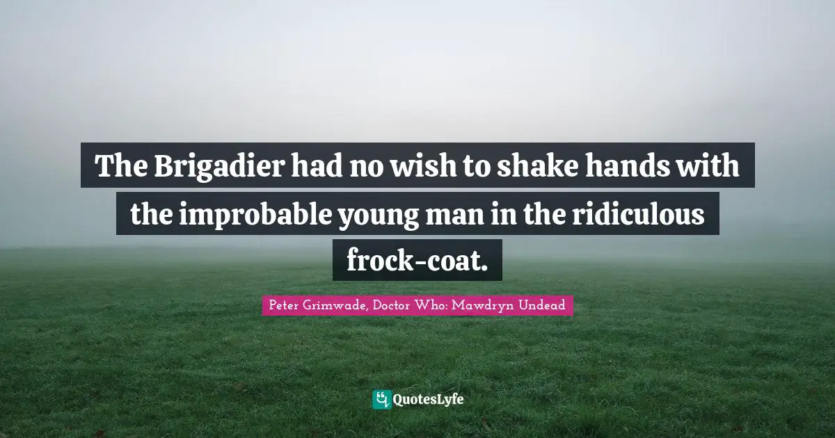 The Brigadier had no wish to shake hands with the improbable young man in the ridiculous frock-coat.