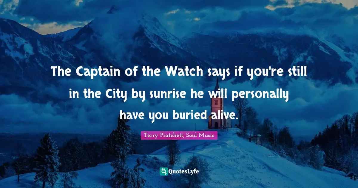 The Captain of the Watch says if you're still in the City by sunrise he will personally have you buried alive.