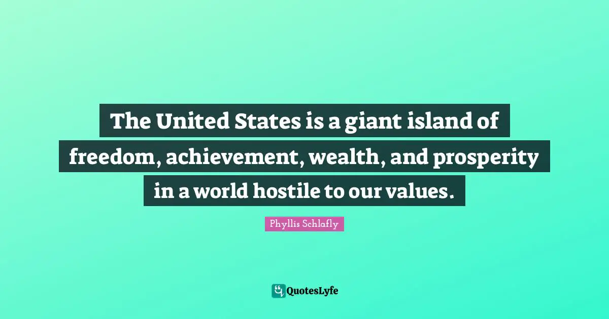 The United States is a giant island of freedom, achievement, wealth, and prosperity in a world hostile to our values.