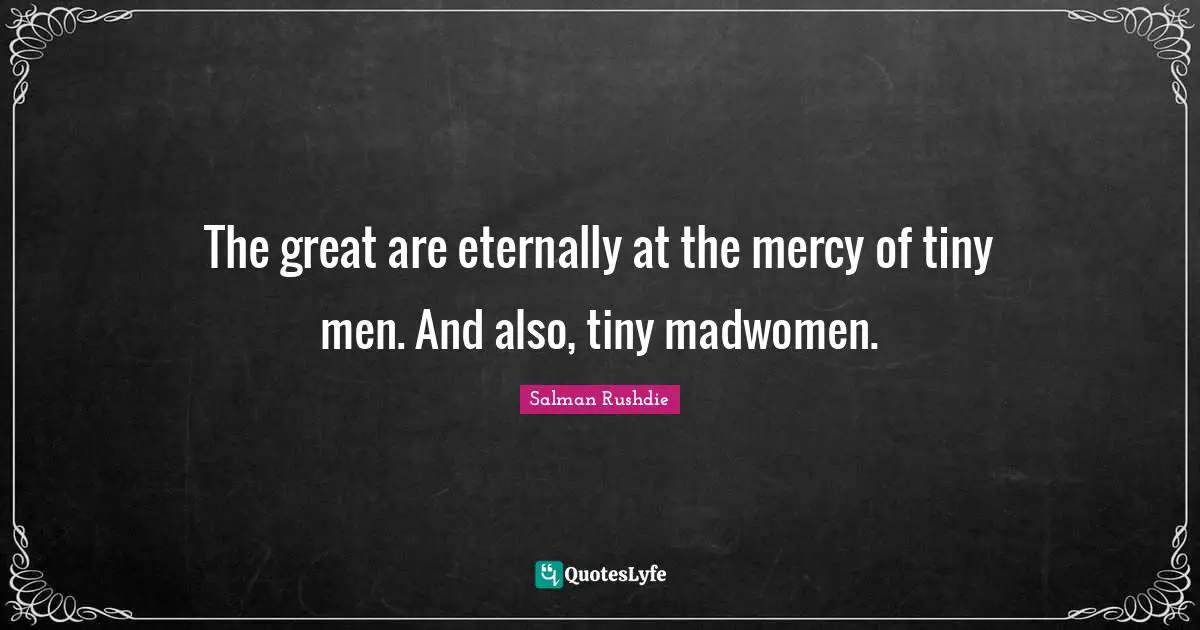 The great are eternally at the mercy of tiny men. And also, tiny madwomen.