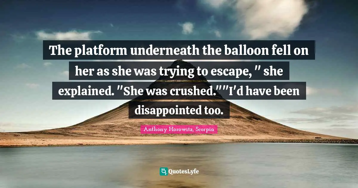 The platform underneath the balloon fell on her as she was trying to escape, " she explained. "She was crushed.""I'd have been disappointed too.