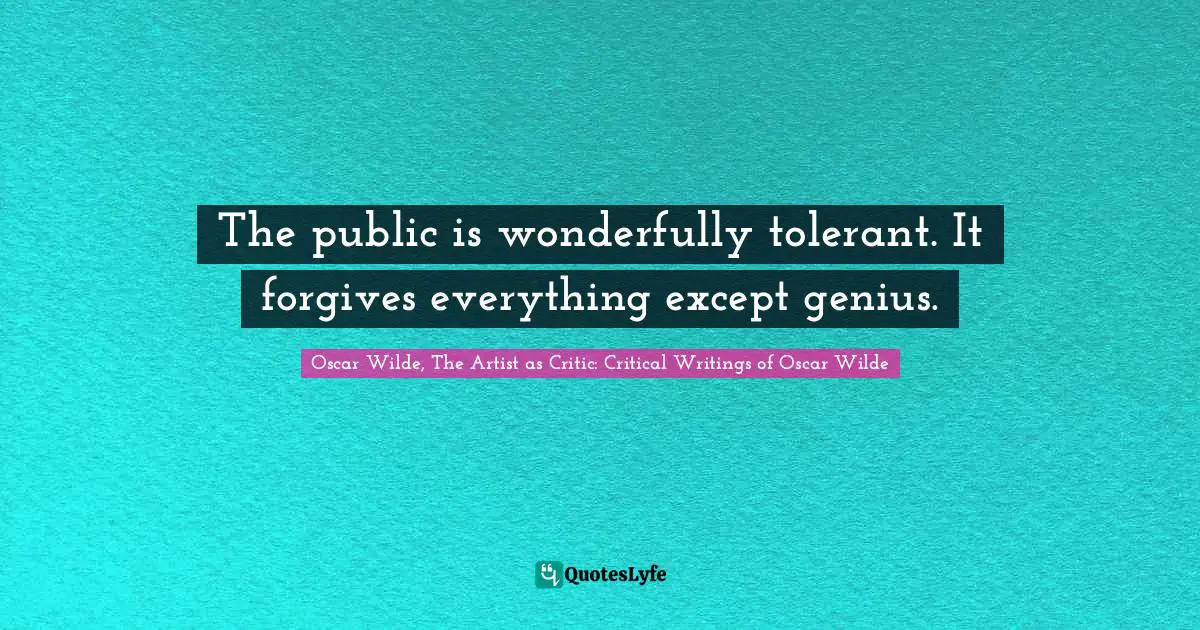 Oscar Wilde Quotes: "The public is wonderfully tolerant. It forgives everything except genius."