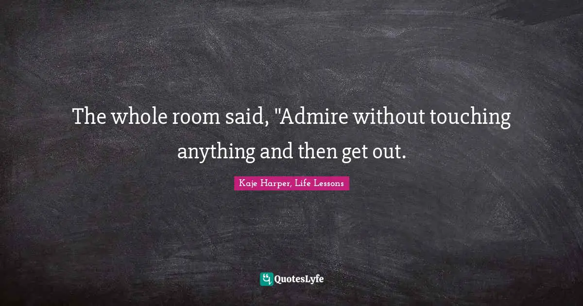 The whole room said, "Admire without touching anything and then get out.