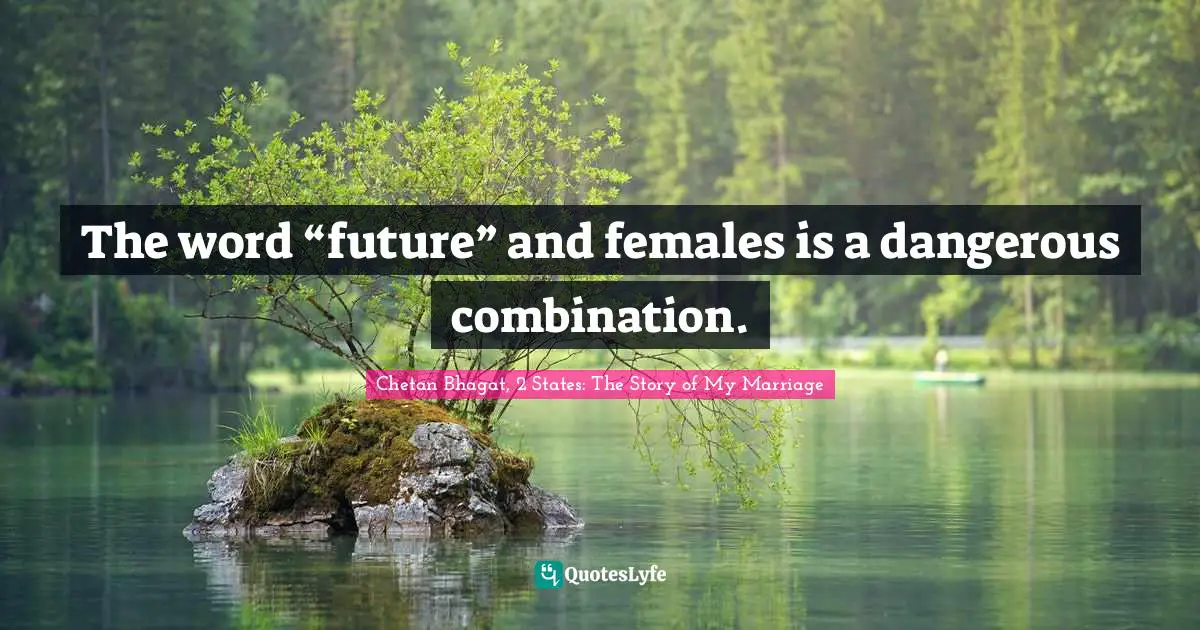 Chetan Bhagat Quotes: "The word “future” and females is a dangerous combination."