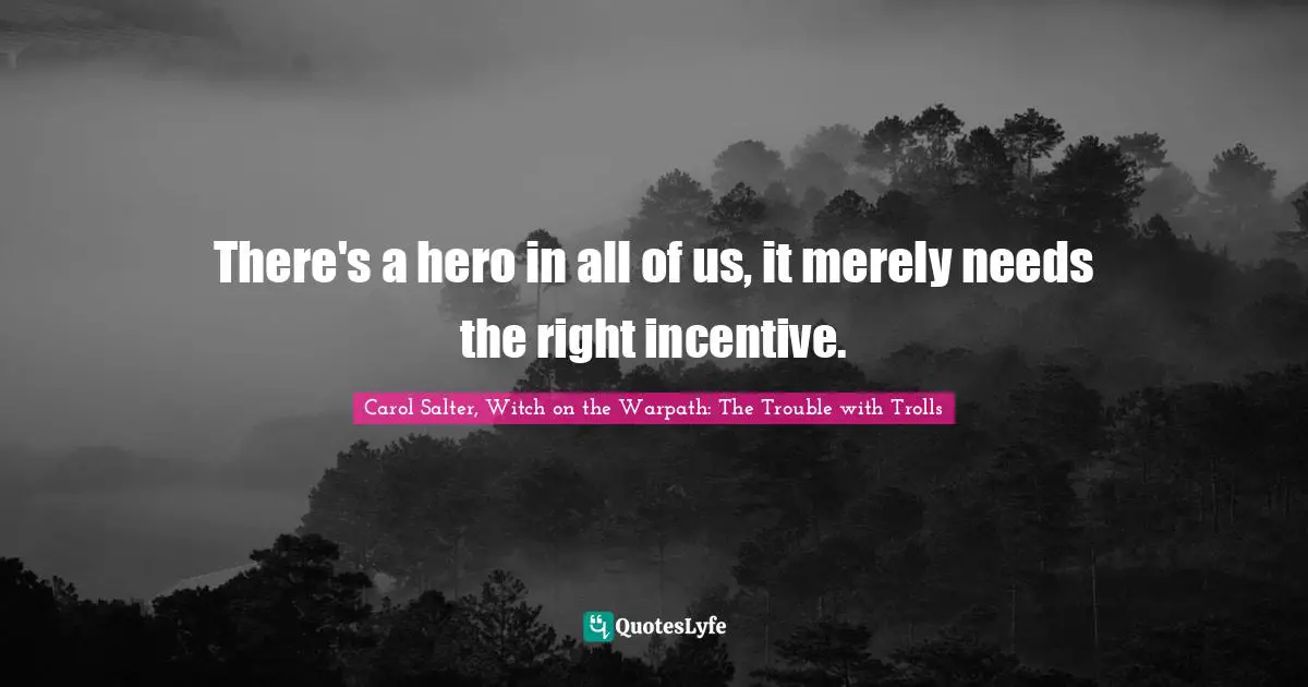 There's a hero in all of us, it merely needs the right incentive.
