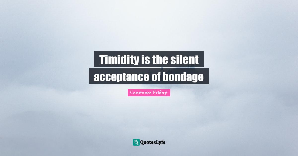 Timidity is the silent acceptance of bondage
