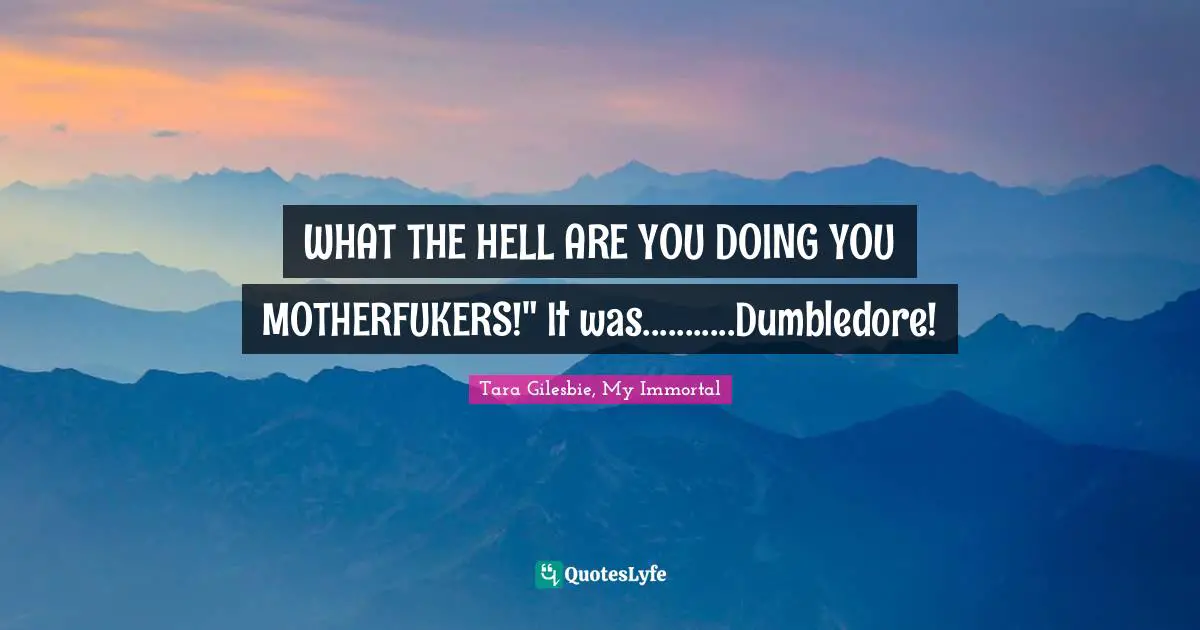 WHAT THE HELL ARE YOU DOING YOU MOTHERFUKERS!" It was...........Dumbledore!