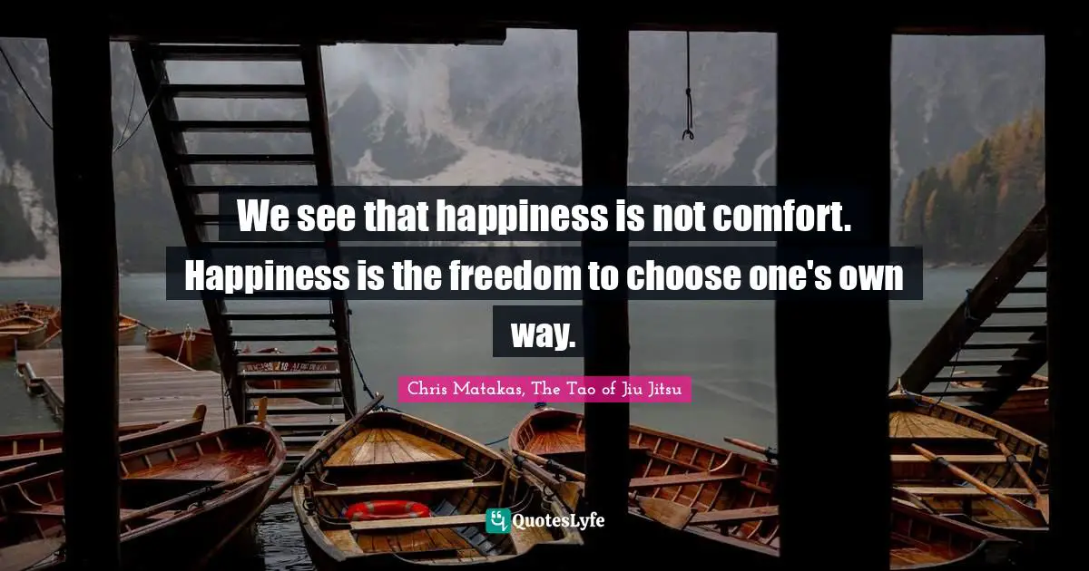 We see that happiness is not comfort. Happiness is the freedom to choose one's own way.
