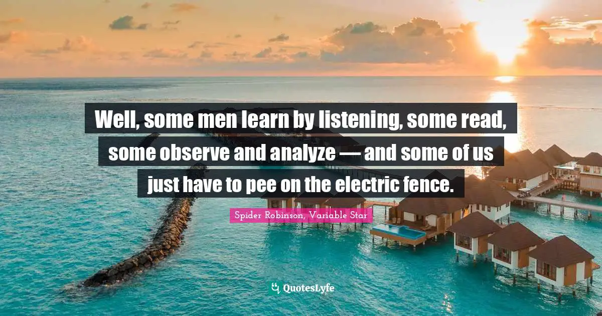 Well, some men learn by listening, some read, some observe and analyze — and some of us just have to pee on the electric fence.