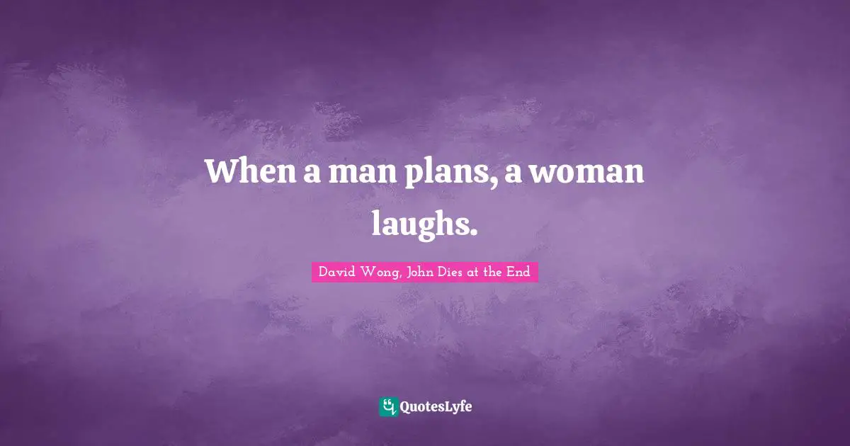 David Wong, John Dies at the End Quotes: When a man plans, a woman laughs.