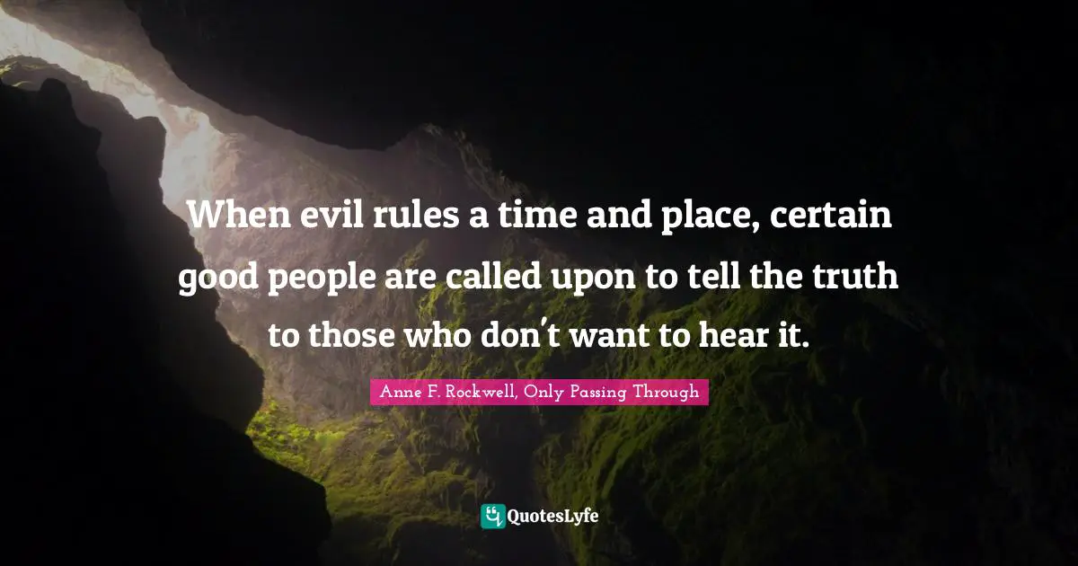 When evil rules a time and place, certain good people are called upon to tell the truth to those who don't want to hear it.