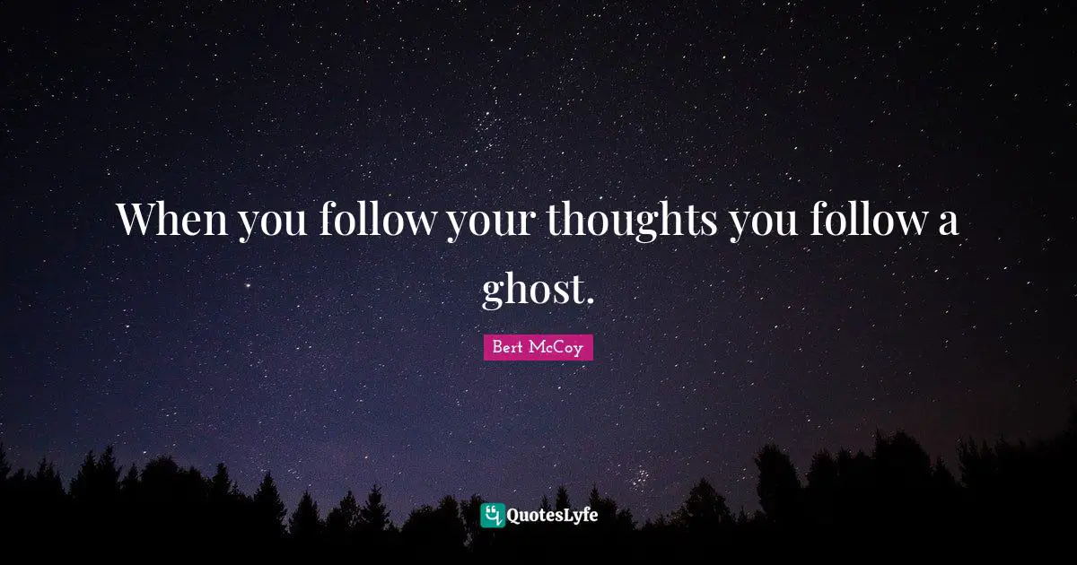 Bert McCoy Quotes: "When you follow your thoughts you follow a ghost."